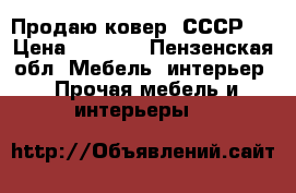 Продаю ковер (СССР)  › Цена ­ 1 500 - Пензенская обл. Мебель, интерьер » Прочая мебель и интерьеры   